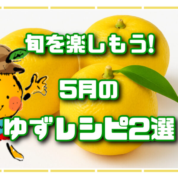 旬を楽しもう！5月のゆずレシピ2選